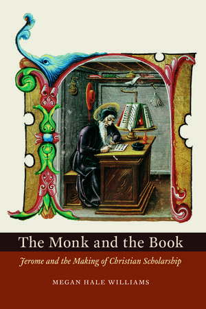 The Monk and the Book: Jerome and the Making of Christian Scholarship de Megan Hale Williams