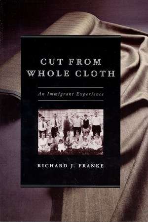 Cut from Whole Cloth: An Immigrant Experience de Richard J. Franke