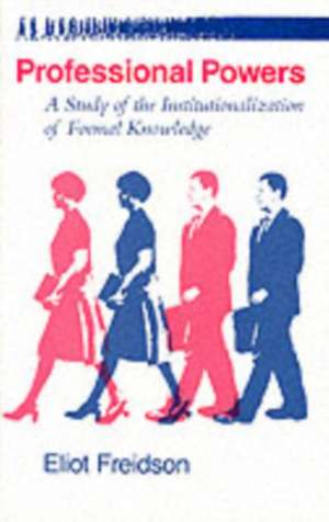 Professional Powers: A Study of the Institutionalization of Formal Knowledge de Eliot Freidson