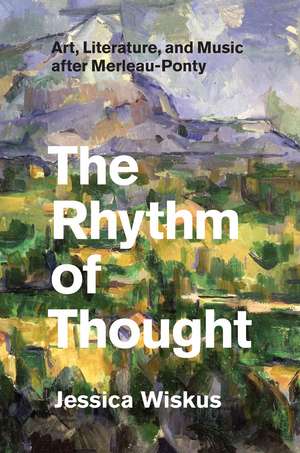 The Rhythm of Thought: Art, Literature, and Music after Merleau-Ponty de Jessica Wiskus