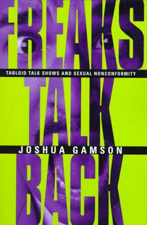 Freaks Talk Back: Tabloid Talk Shows and Sexual Nonconformity de Joshua Gamson