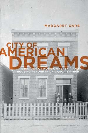 City of American Dreams: A History of Home Ownership and Housing Reform in Chicago, 1871-1919 de Margaret Garb