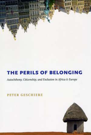 The Perils of Belonging: Autochthony, Citizenship, and Exclusion in Africa and Europe de Peter Geschiere