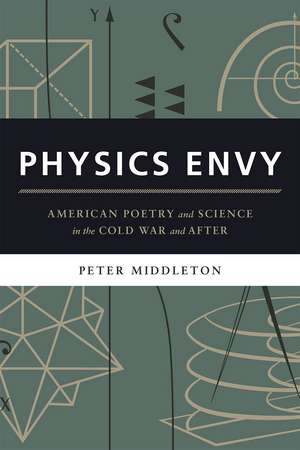 Physics Envy: American Poetry and Science in the Cold War and After de Peter Middleton