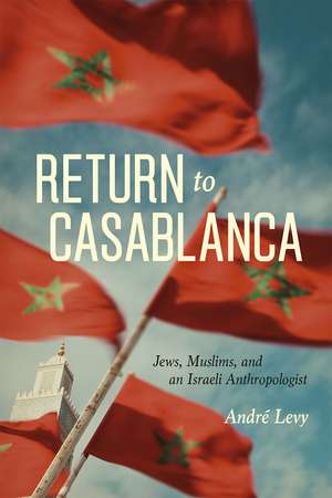 Return to Casablanca: Jews, Muslims, and an Israeli Anthropologist de André Levy