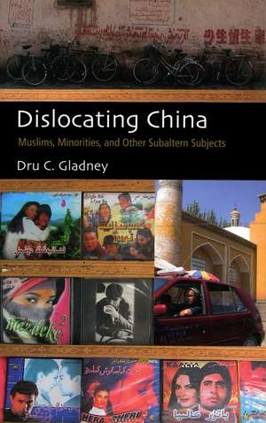 Dislocating China: Muslims, Minorities, and Other Subaltern Subjects de Dru C. Gladney