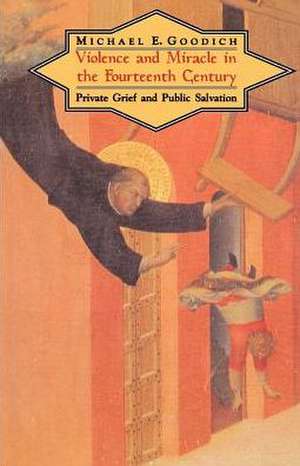 Violence and Miracle in the Fourteenth Century: Private Grief and Public Salvation de Michael E. Goodich