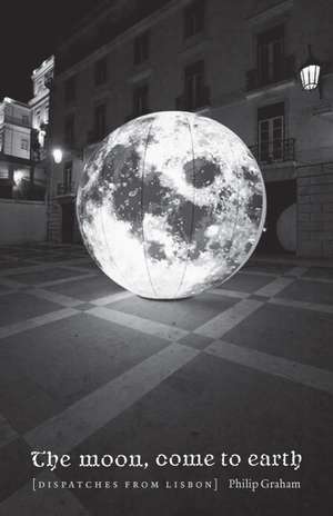 The Moon, Come to Earth: Dispatches from Lisbon de Philip Graham