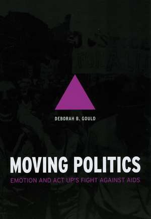 Moving Politics: Emotion and ACT UP's Fight against AIDS de Deborah B. Gould