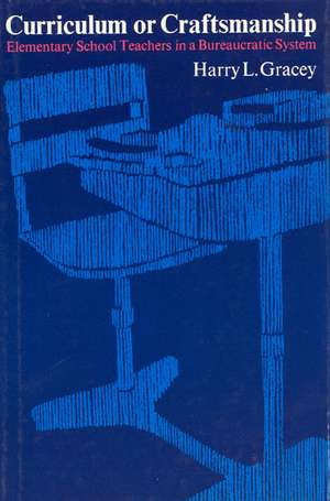 Curriculum or Craftsmanship: Elementary School Teachers in a Bureaucratic System de Harry L. Gracey