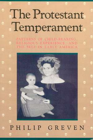 The Protestant Temperament: Patterns of Child-Rearing, Religious Experience, and the Self in Early America de Philip Greven