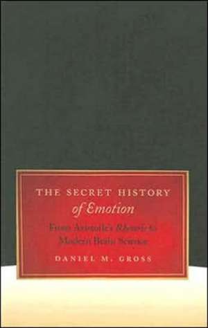 The Secret History of Emotion: From Aristotle's Rhetoric to Modern Brain Science de Daniel M. Gross