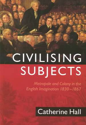 Civilising Subjects: Metropole and Colony in the English Imagination 1830-1867 de Catherine Hall