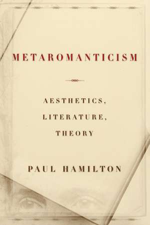 Metaromanticism: Aesthetics, Literature, Theory de Paul Hamilton