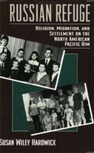 Russian Refuge: Religion, Migration, and Settlement on the North American Pacific Rim de Susan Wiley Hardwick