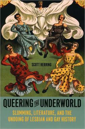 Queering the Underworld: Slumming, Literature, and the Undoing of Lesbian and Gay History de Scott Herring