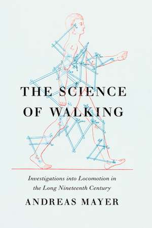 The Science of Walking: Investigations into Locomotion in the Long Nineteenth Century de Andreas Mayer