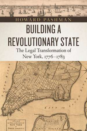 Building a Revolutionary State: The Legal Transformation of New York, 1776-1783 de Howard Pashman