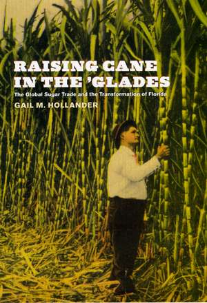 Raising Cane in the 'Glades: The Global Sugar Trade and the Transformation of Florida de Gail M. Hollander