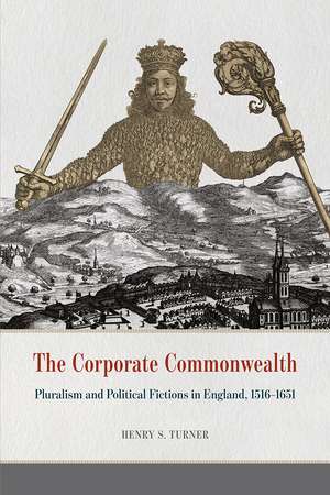 The Corporate Commonwealth: Pluralism and Political Fictions in England, 1516-1651 de Henry S. Turner