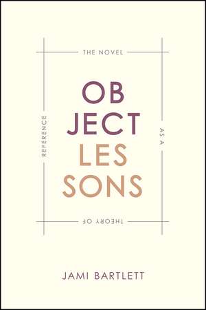 Object Lessons: The Novel as a Theory of Reference de Jami Bartlett