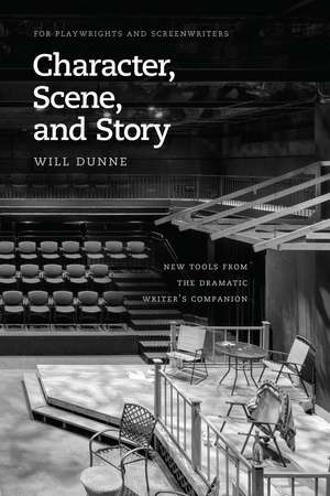 Character, Scene, and Story: New Tools from the Dramatic Writer's Companion de Will Dunne