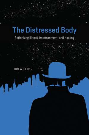 The Distressed Body: Rethinking Illness, Imprisonment, and Healing de Drew Leder