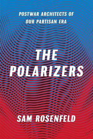 The Polarizers: Postwar Architects of Our Partisan Era de Sam Rosenfeld