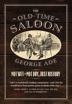 The Old-Time Saloon: Not Wet - Not Dry, Just History de George Ade