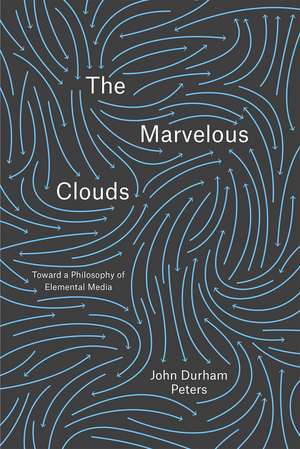 The Marvelous Clouds: Toward a Philosophy of Elemental Media de John Durham Peters