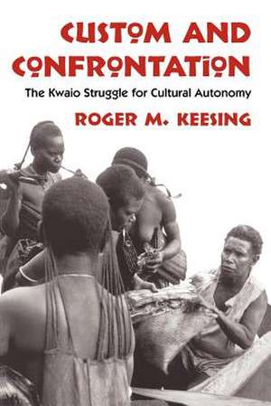 Custom and Confrontation: The Kwaio Struggle for Cultural Autonomy de Roger M. Keesing