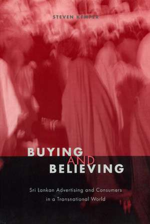 Buying and Believing: Sri Lankan Advertising and Consumers in a Transnational World de Steven Kemper