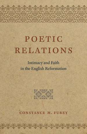 Poetic Relations: Intimacy and Faith in the English Reformation de Constance M. Furey