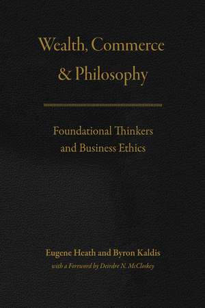 Wealth, Commerce, and Philosophy: Foundational Thinkers and Business Ethics de Eugene Heath