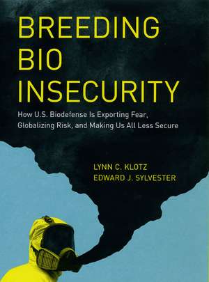 Breeding Bio Insecurity: How U.S. Biodefense Is Exporting Fear, Globalizing Risk, and Making Us All Less Secure de Lynn C. Klotz