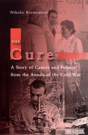 The Cure: A Story of Cancer and Politics from the Annals of the Cold War de Nikolai Krementsov