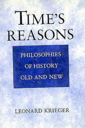 Time's Reasons: Philosophies of History Old and New de Leonard Krieger