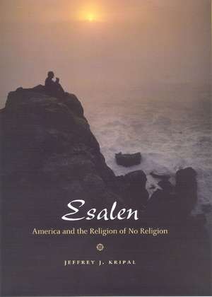 Esalen: America and the Religion of No Religion de Jeffrey J. Kripal