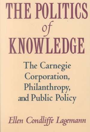 The Politics of Knowledge: The Carnegie Corporation, Philanthropy, and Public Policy de Ellen Condliffe Lagemann