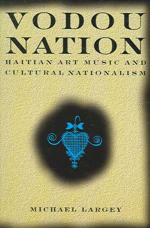 Vodou Nation: Haitian Art Music and Cultural Nationalism de Michael Largey