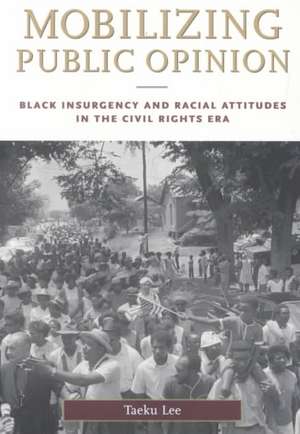 Mobilizing Public Opinion: Black Insurgency and Racial Attitudes in the Civil Rights Era de Taeku Lee