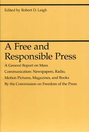 A Free and Responsible Press: A General Report on Mass Communication: Newspapers, Radio, Motion Pictures, Magazines, and Books de Robert D. Leigh