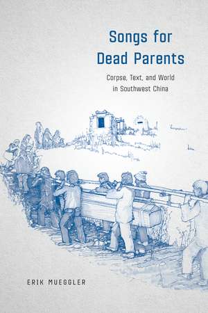 Songs for Dead Parents: Corpse, Text, and World in Southwest China de Erik Mueggler