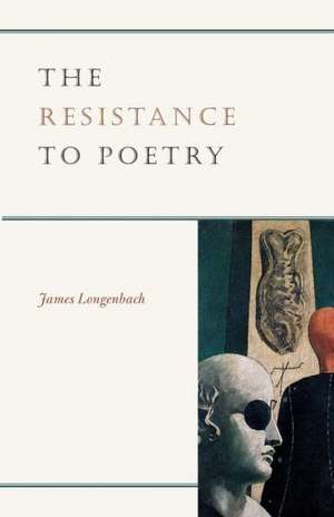 The Resistance to Poetry de James Longenbach