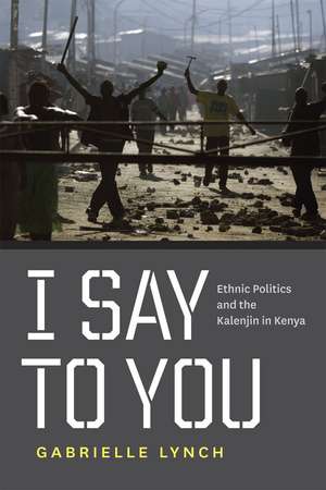 I Say to You: Ethnic Politics and the Kalenjin in Kenya de Gabrielle Lynch