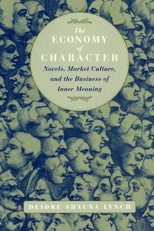 The Economy of Character: Novels, Market Culture, and the Business of Inner Meaning de Deidre Shauna Lynch