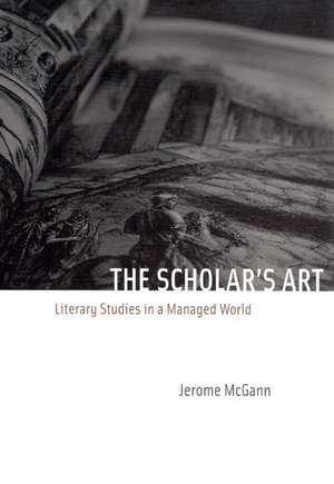 The Scholar's Art: Literary Studies in a Managed World de Jerome McGann