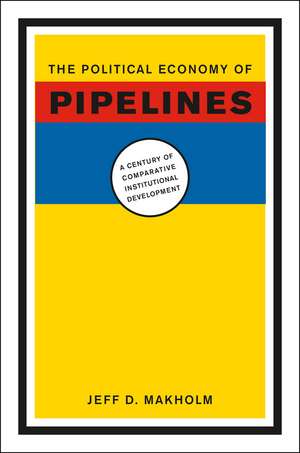 The Political Economy of Pipelines: A Century of Comparative Institutional Development de Jeff D. Makholm