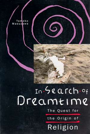 In Search of Dreamtime: The Quest for the Origin of Religion de Tomoko Masuzawa