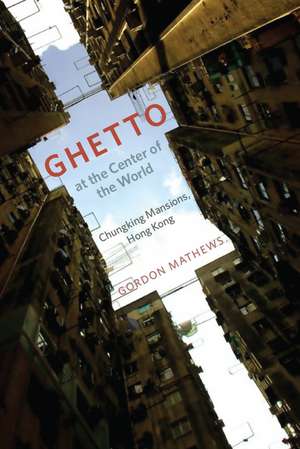 Ghetto at the Center of the World – Chungking Mansions, Hong Kong de Gordon Mathews